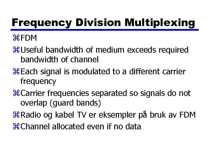 Frequency Division Multiplexing z FDM z Useful bandwidth of medium exceeds required bandwidth of