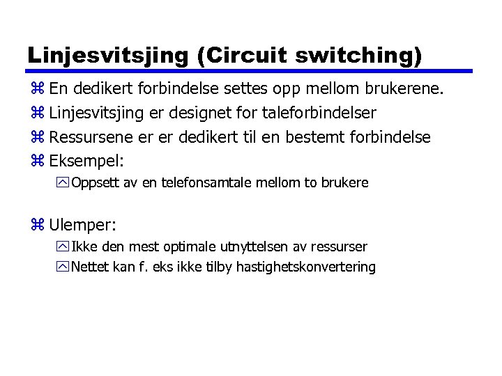 Linjesvitsjing (Circuit switching) z En dedikert forbindelse settes opp mellom brukerene. z Linjesvitsjing er