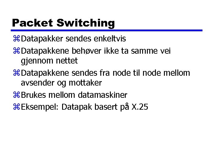 Packet Switching z Datapakker sendes enkeltvis z Datapakkene behøver ikke ta samme vei gjennom