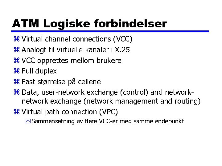 ATM Logiske forbindelser z Virtual channel connections (VCC) z Analogt til virtuelle kanaler i