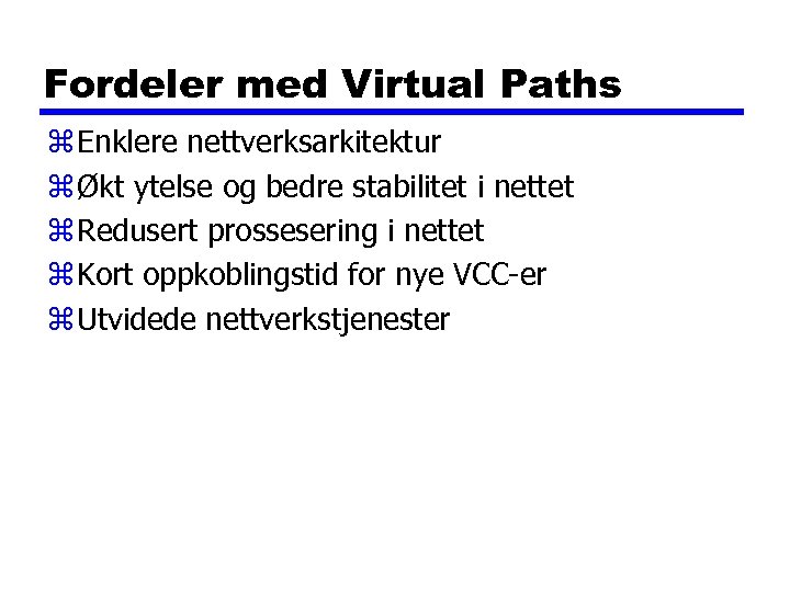 Fordeler med Virtual Paths z Enklere nettverksarkitektur z Økt ytelse og bedre stabilitet i