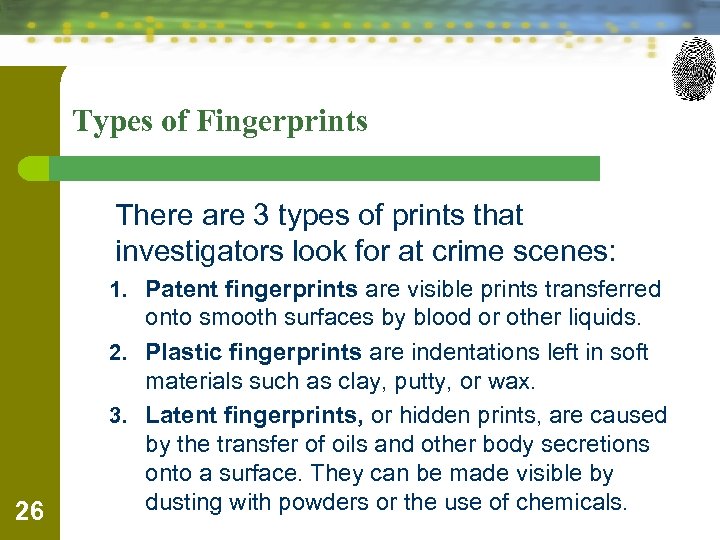 Types of Fingerprints There are 3 types of prints that investigators look for at