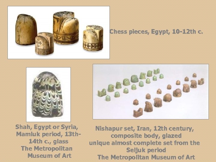 Chess pieces, Egypt, 10 -12 th c. Shah, Egypt or Syria, Mamluk period, 13