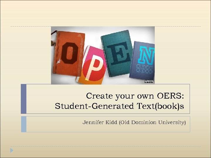 Create your own OERS: Student-Generated Text(book)s Jennifer Kidd (Old Dominion University) 