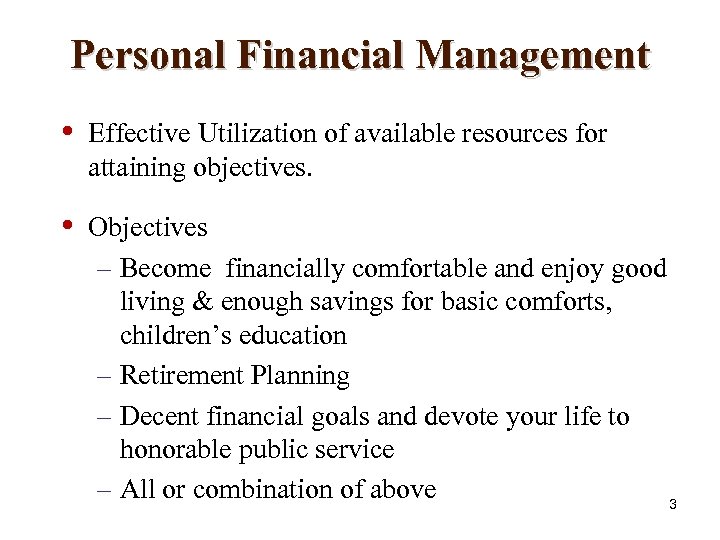 Personal Financial Management • Effective Utilization of available resources for attaining objectives. • Objectives