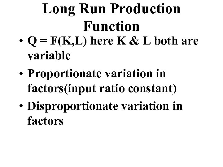 Long Run Production Function • Q = F(K, L) here K & L both