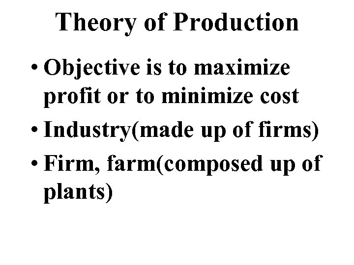 Theory of Production • Objective is to maximize profit or to minimize cost •