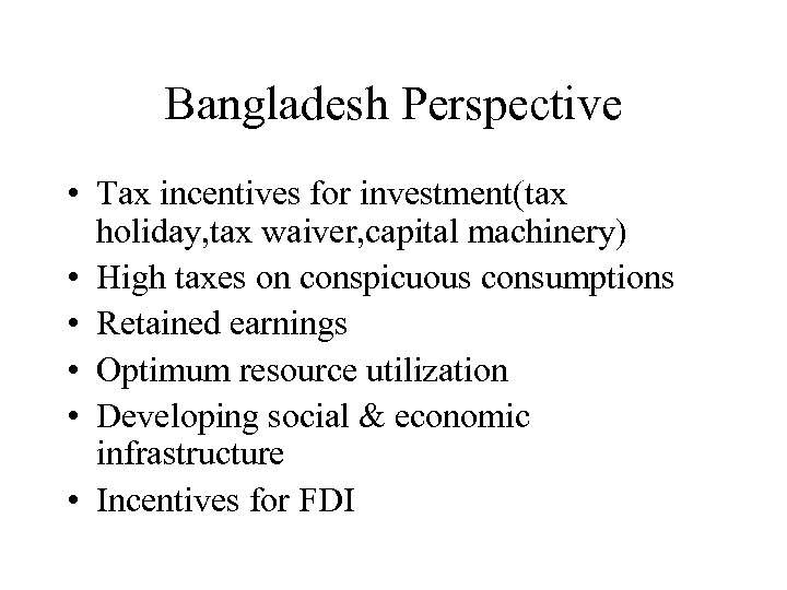 Bangladesh Perspective • Tax incentives for investment(tax holiday, tax waiver, capital machinery) • High