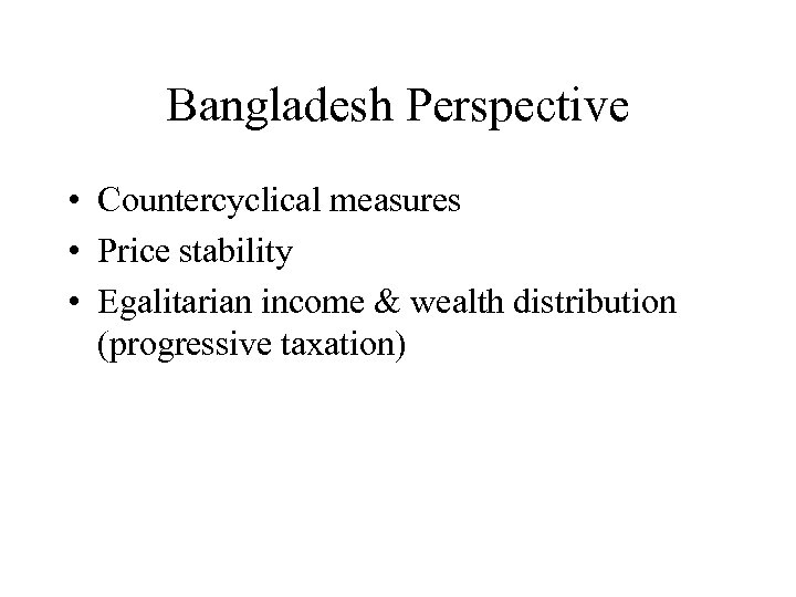 Bangladesh Perspective • Countercyclical measures • Price stability • Egalitarian income & wealth distribution