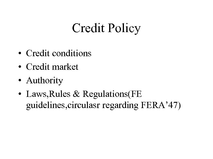Credit Policy • • Credit conditions Credit market Authority Laws, Rules & Regulations(FE guidelines,