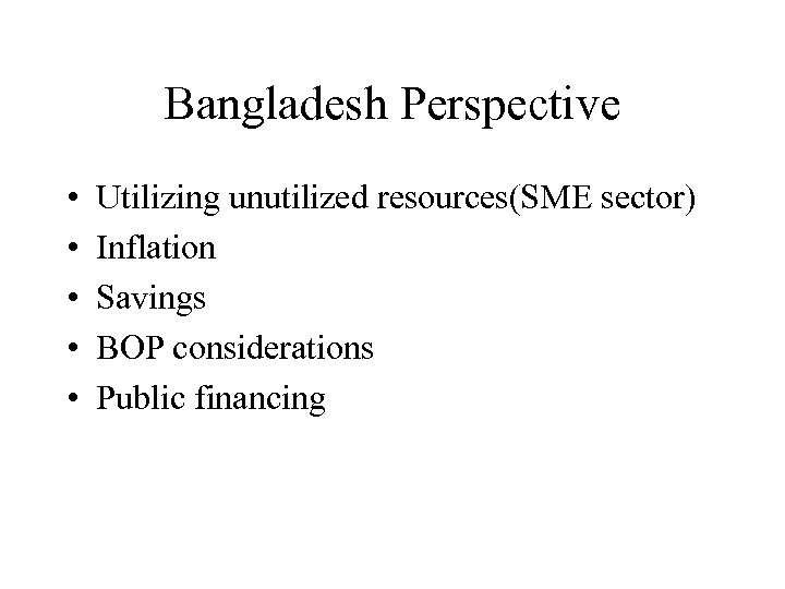 Bangladesh Perspective • • • Utilizing unutilized resources(SME sector) Inflation Savings BOP considerations Public