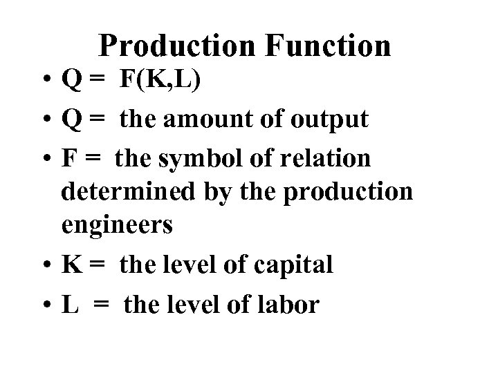 Production Function • Q = F(K, L) • Q = the amount of output