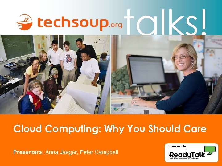 talks! Cloud Computing: Why You Should Care Sponsored by Presenters: Anna Jaeger, Peter Campbell