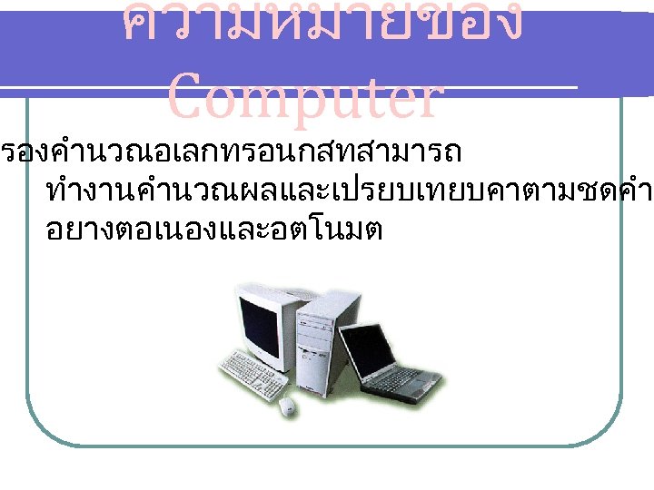 ความหมายของ Computer รองคำนวณอเลกทรอนกสทสามารถ ทำงานคำนวณผลและเปรยบเทยบคาตามชดคำส อยางตอเนองและอตโนมต 