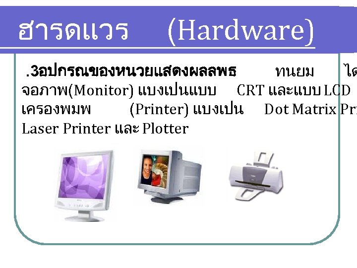 ฮารดแวร (Hardware) . 3อปกรณของหนวยแสดงผลลพธ ทนยม ได จอภาพ(Monitor) แบงเปนแบบ CRT และแบบ LCD เครองพมพ (Printer) แบงเปน