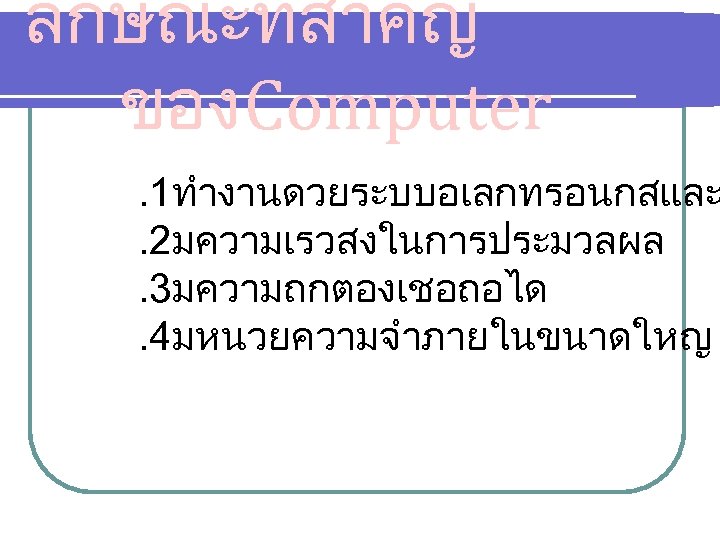 ลกษณะทสำคญ ของ Computer . 1ทำงานดวยระบบอเลกทรอนกสและ. 2มความเรวสงในการประมวลผล. 3มความถกตองเชอถอได. 4มหนวยความจำภายในขนาดใหญ 