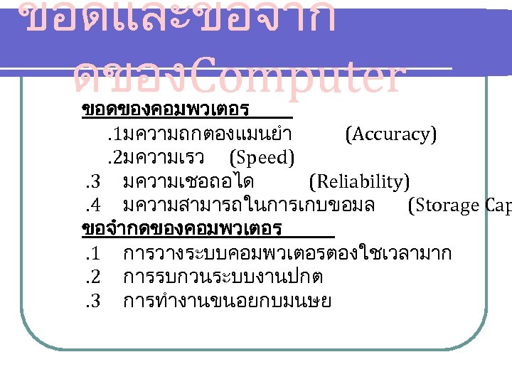 ขอดและขอจำก ดของComputer ขอดของคอมพวเตอร. 1มความถกตองแมนยำ (Accuracy). 2มความเรว (Speed). 3 มความเชอถอได (Reliability). 4 มความสามารถในการเกบขอมล (Storage Cap