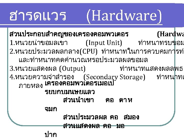 ฮารดแวร (Hardware) สวนประกอบสำคญของเครองคอมพวเตอร (Hardwa 1. หนวยนำขอมลเขา (Input Unit) ทำหนาทรบขอม 2. หนวยประมวลผลกลาง (CPU) ทำหนาทในการควบคมการทำ และทำหนาทคดคำนวณหรอประมวลผลขอมล