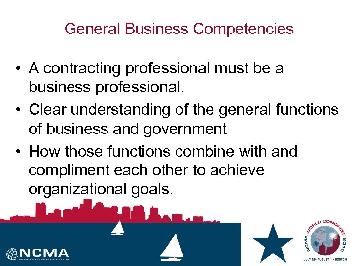 General Business Competencies • A contracting professional must be a business professional. • Clear