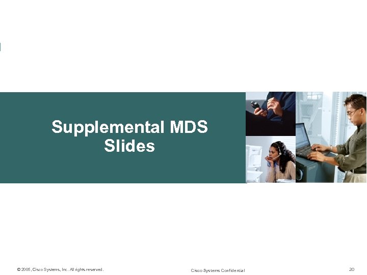 Supplemental MDS Slides © 2005, Cisco Systems, Inc. All rights reserved. Cisco Systems Confidential