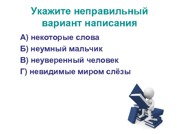 Укажите неправильный вариант написания А) некоторые слова Б) неумный мальчик В) неуверенный человек Г)