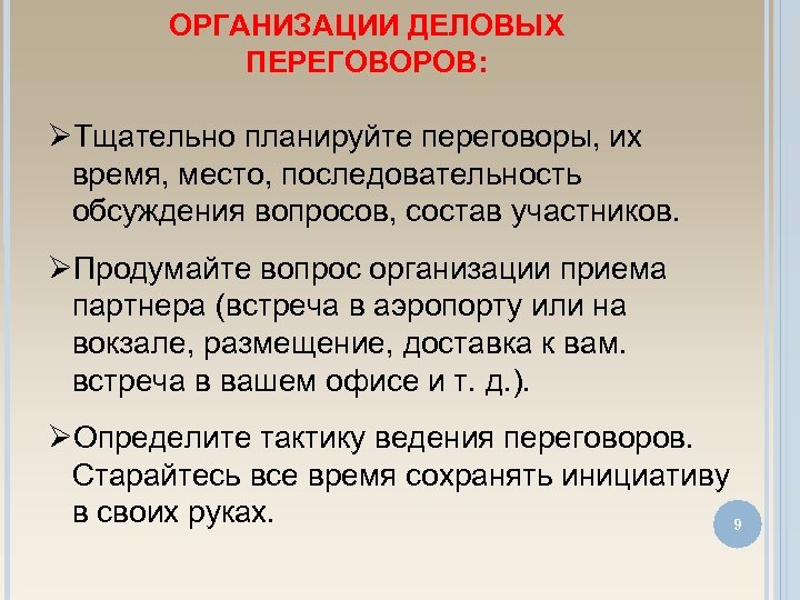 ОРГАНИЗАЦИИ ДЕЛОВЫХ ПЕРЕГОВОРОВ: Тщательно планируйте переговоры, их время, место, последовательность обсуждения вопросов, состав участников.