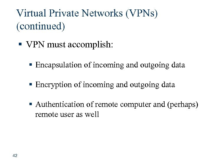 Virtual Private Networks (VPNs) (continued) § VPN must accomplish: § Encapsulation of incoming and