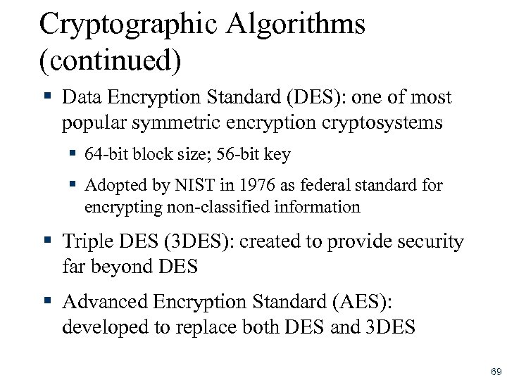 Cryptographic Algorithms (continued) § Data Encryption Standard (DES): one of most popular symmetric encryption