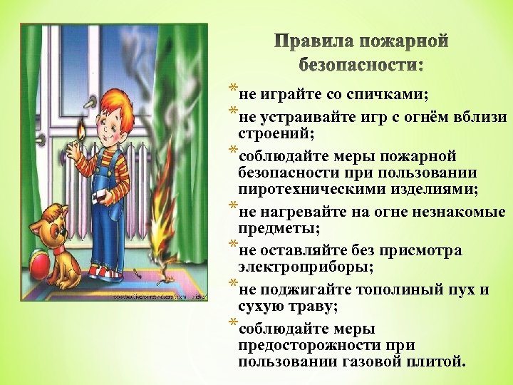 *не играйте со спичками; *не устраивайте игр с огнём вблизи строений; *соблюдайте меры пожарной