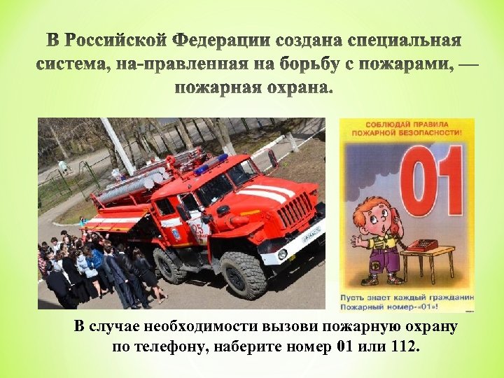В случае необходимости вызови пожарную охрану по телефону, наберите номер 01 или 112. 