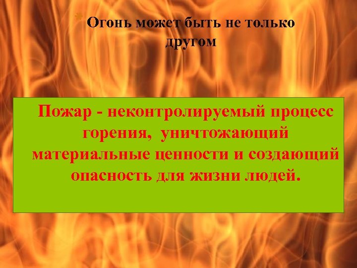 * Огонь может быть не только другом Пожар неконтролируемый процесс горения, уничтожающий материальные ценности