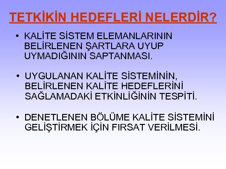 TETKİKİN HEDEFLERİ NELERDİR? • KALİTE SİSTEM ELEMANLARININ BELİRLENEN ŞARTLARA UYUP UYMADIĞININ SAPTANMASI. • UYGULANAN