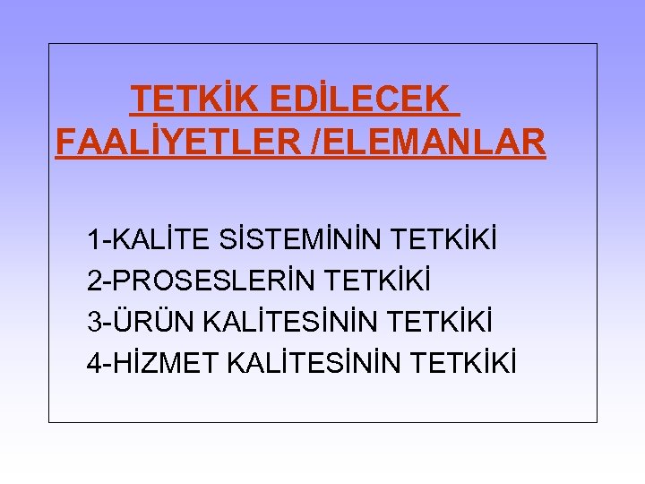 TETKİK EDİLECEK FAALİYETLER /ELEMANLAR 1 -KALİTE SİSTEMİNİN TETKİKİ 2 -PROSESLERİN TETKİKİ 3 -ÜRÜN KALİTESİNİN