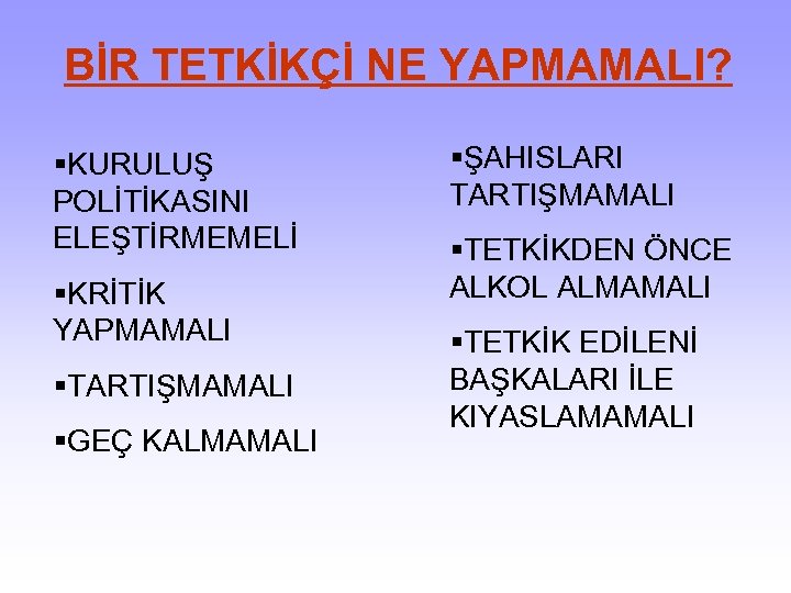 BİR TETKİKÇİ NE YAPMAMALI? §KURULUŞ POLİTİKASINI ELEŞTİRMEMELİ §KRİTİK YAPMAMALI §TARTIŞMAMALI §GEÇ KALMAMALI §ŞAHISLARI TARTIŞMAMALI