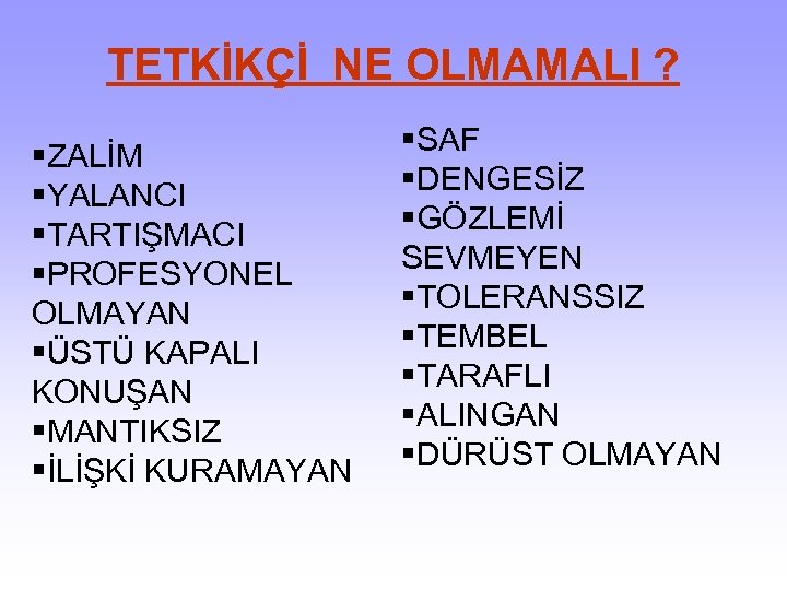 TETKİKÇİ NE OLMAMALI ? §SAF §ZALİM §DENGESİZ §YALANCI §GÖZLEMİ §TARTIŞMACI SEVMEYEN §PROFESYONEL §TOLERANSSIZ OLMAYAN