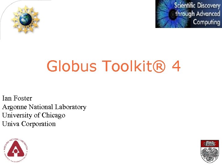 Globus Toolkit® 4 Ian Foster Argonne National Laboratory University of Chicago Univa Corporation 