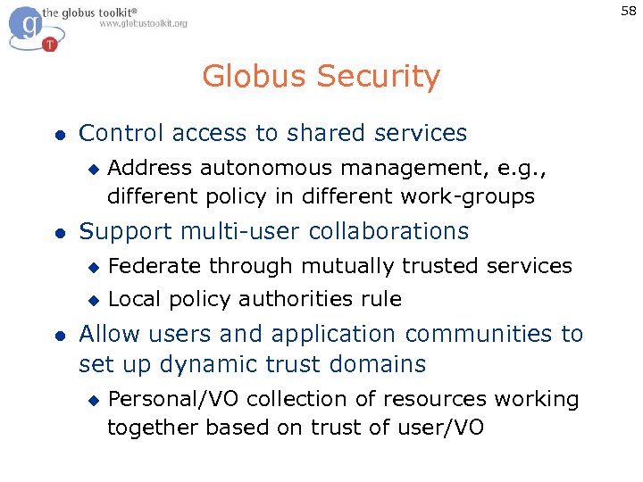 58 Globus Security l Control access to shared services u l Address autonomous management,