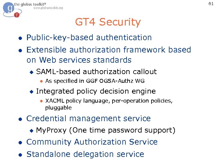 61 GT 4 Security l Public-key-based authentication l Extensible authorization framework based on Web