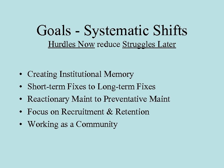 Goals - Systematic Shifts Hurdles Now reduce Struggles Later • • • Creating Institutional