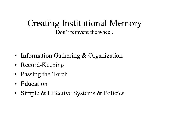 Creating Institutional Memory Don’t reinvent the wheel. • • • Information Gathering & Organization