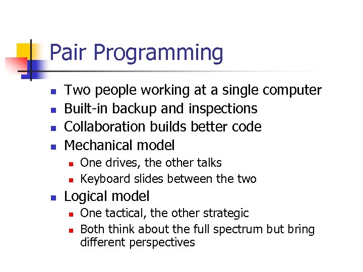 Pair Programming n n Two people working at a single computer Built-in backup and