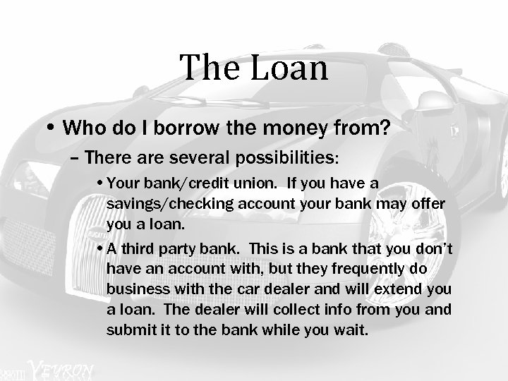 The Loan • Who do I borrow the money from? – There are several