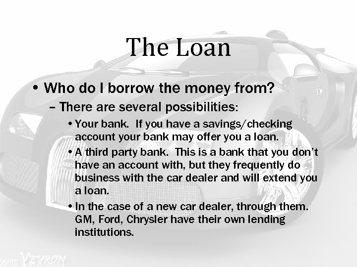 The Loan • Who do I borrow the money from? – There are several