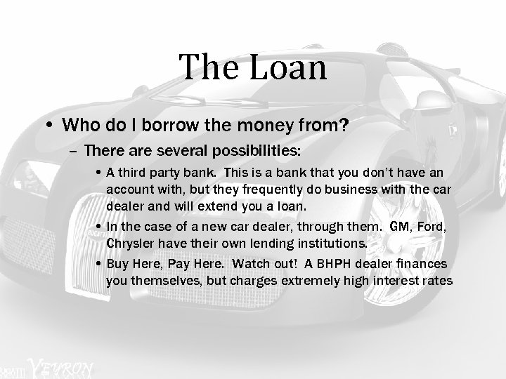 The Loan • Who do I borrow the money from? – There are several