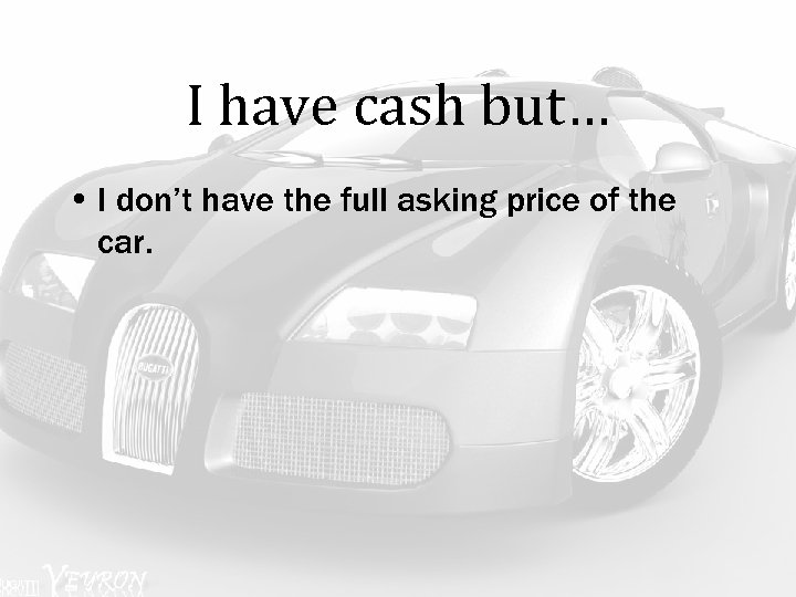 I have cash but… • I don’t have the full asking price of the