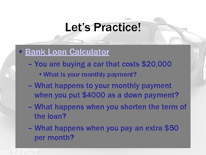 Let’s Practice! • Bank Loan Calculator – You are buying a car that costs