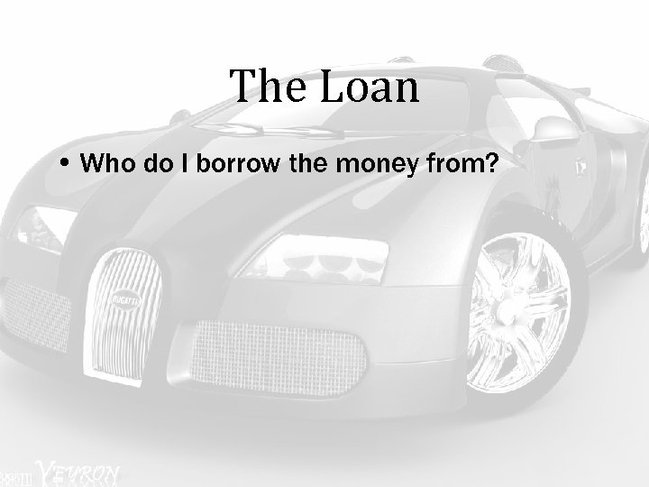 The Loan • Who do I borrow the money from? 