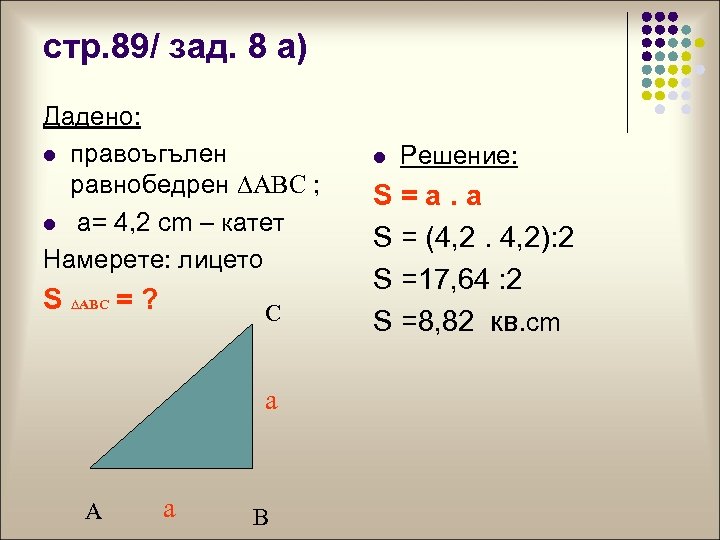 стр. 89/ зад. 8 а) Дадено: l правоъгълен равнобедрен ∆ABC ; l а= 4,