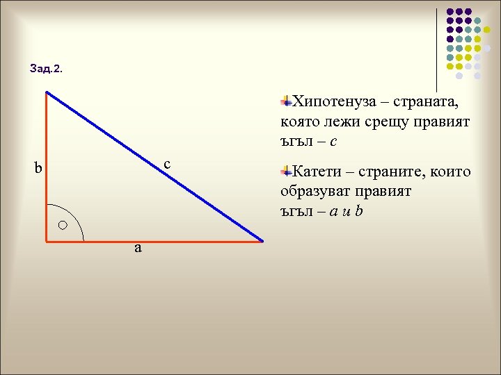 Зад. 2. Хипотенуза – страната, която лежи срещу правият ъгъл – c c b