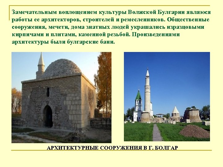 Замечательным воплощением культуры Волжской Булгарии являюся работы ее архитекторов, строителей и ремесленников. Общественные сооружения,